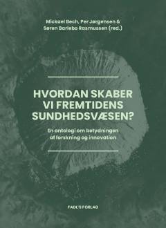 Hvordan skaber vi fremtidens sundhedsvæsen? : en antologi om betydningen af forskning og innovation