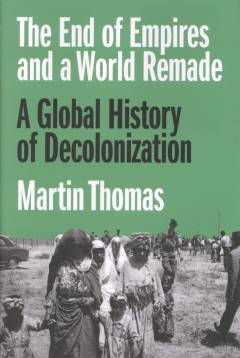 The end of empires and a world remade : a global history of decolonization
