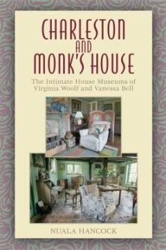Charleston and Monk's House : the intimate house museums of Virginia Woolf and Vanessa Bell