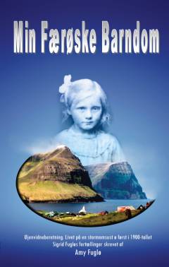 Min færøske barndom : alvor og humor, liv og død : mor, Sigrid Fuglø på 93 år, fortæller om sin historiske fortid