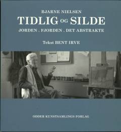 Tidlig og silde : Bjarne Nielsen, malerier, jorden, fjorden, det abstrakte