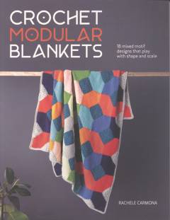 Crochet modular blankets : 18 mixed motif designs that play with shape and scale