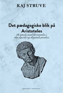 Det pædagogiske blik på Aristoteles : at tænke med Aristoteles i den fysiske og digitale praksis