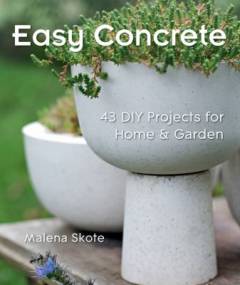 Easy Concrete : 43 DIY Projects for Home & Garden