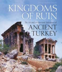 Kingdoms of ruin : the art and architectural splendours of ancient Turkey