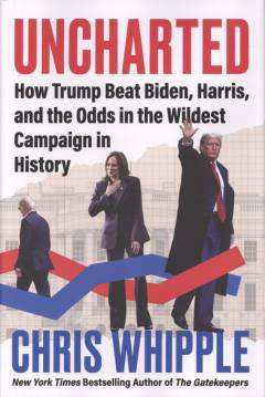Uncharted : how Trump beat Biden, Harris, and the odds in the wildest campaign in history
