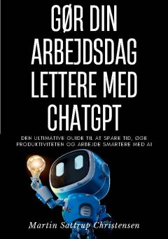 Gør din arbejdsdag lettere med ChatGPT : den ultimative guide til at spare tid, øge produktiviteten og arbejde smartere med AI