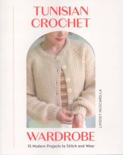 Tunisian crochet wardrobe : 15 modern projects to stitch and wear