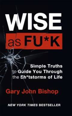 Wise as f*ck : simple truths to guide you through the sh*tstorms in life