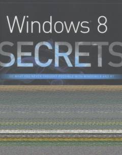 Windows 8 secrets : do what you never thought possible with Windows 8 and RT