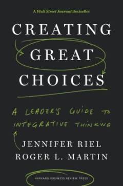 Creating great choices : a leader's guide to integrative thinking