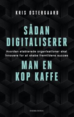 Sådan digitaliserer man en kop kaffe : hvordan etablerede organisationer skal innovere for at skabe fremtidens succes