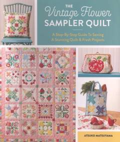 The vintage flower sampler quilt : a step-by-step guide to sewing a stunning quilt & fresh projects