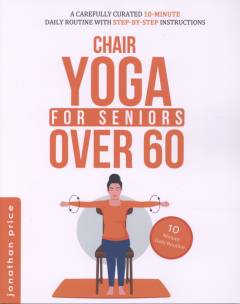 Chair yoga for seniors over 60 : 10-minute daily routine with step-by-step instructions - improve balance, flexibility and mindfulness