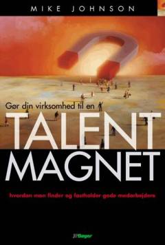 Gør din virksomhed til en talentmagnet : hvordan man finder og fastholder gode medarbejdere