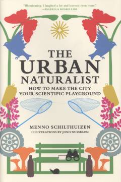 The urban naturalist : how to make the city your scientific playground