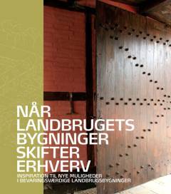 Når landbrugets bygninger skifter erhverv : inspiration til nye muligheder i bevaringsværdige landbrugsbygninger
