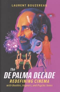 The De Palma decade : redefining cinema with doubles, voyeurs, and psychic teens