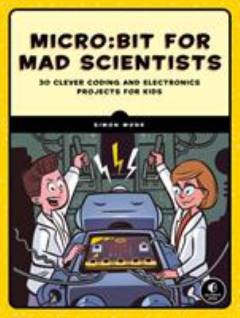 Micro:bit for mad scientists : 30 clever coding and electronics projects for kids