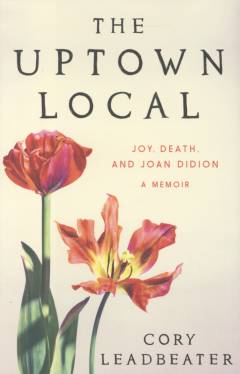 The uptown local : joy, death, and Joan Didion : a memoir