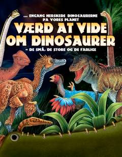 Værd at vide om dinosaurer : de små, de store og de farlige