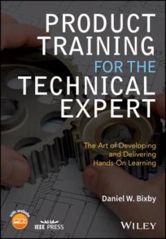 Product Training for the Technical Expert : The Art of Developing and Delivering Hands-On Learning