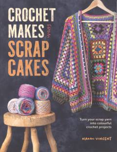Crochet makes from scrap cakes : turn your scrap yarn into colourful crochet projects