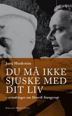 Du må ikke sjuske med dit liv : erindringer om Henrik Stangerup