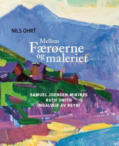 Mellem Færøerne og maleriet : Samuel Joensen-Mikines, Ruth Smith, Ingálvur av Reyni på Færøernes Nationalgalleri