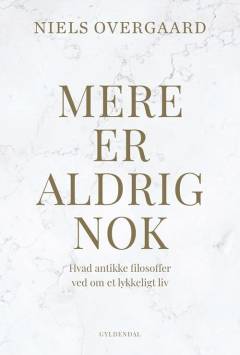 Mere er aldrig nok : hvad antikke filosoffer ved om et lykkeligt liv