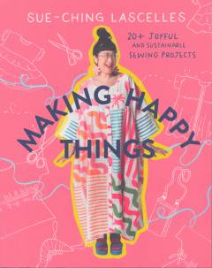 Making happy things : 20+ joyful and sustainable sewing projects