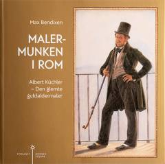 Malermunken i Rom : Albert Küchler - den glemte guldaldermaler