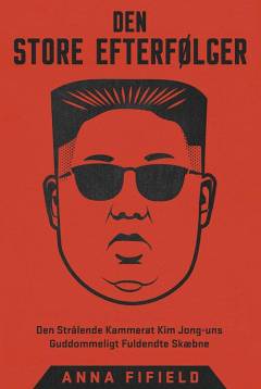 Den store efterfølger : den strålende kammerat Kim Jong-uns guddommeligt fuldendte skæbne