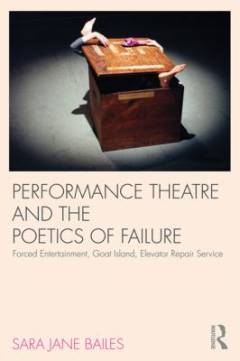 Performance theatre and the poetics of failure : forced entertainment, Goat Island, elevator repair service