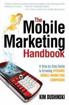 The mobile marketing handbook : a step-by-step guide to creating dynamic mobile marketing campaigns