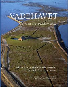 Vadehavet : portrætter af et kulturlandskab : en kulturhistorisk rejse langs vadehavskysten i Danmark, Tyskland og Holland