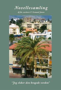 "Jeg elsker den brogede verden" : om livets indholdsrige aspekter i virkelighed og tanker : novellesamling