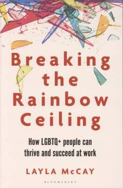 Breaking the rainbow ceiling : how LGBTQ+ people can thrive and succeed at work