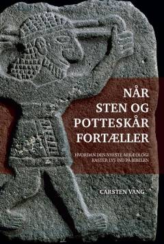 Når sten og potteskår fortæller : hvordan den nyeste arkæologi kaster lys ind på Bibelen