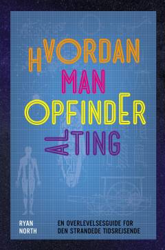 Hvordan man opfinder alting : en overlevelsesguide for den strandede tidsrejsende