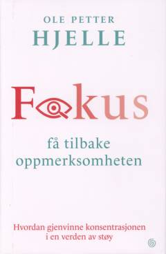 Fokus : få tilbake oppmerksomheten : hvordan gjenvinne konsentrasjonen i en verden av støy