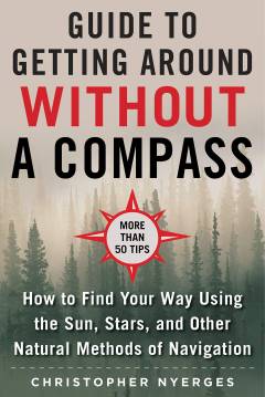 The ultimate guide to navigating without a compass : how to find your way using the sun, stars, and other natural methods