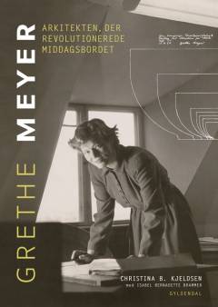 Grethe Meyer : arkitekten, der revolutionerede middagsbordet