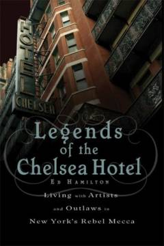 Legends of the Chelsea Hotel : living with artists and outlaws of New York's rebel mecca