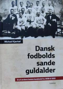 Dansk fodbolds sande guldalder : et af verdens bedste landshold fra 1908 til 1920