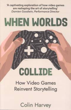 When worlds collide : how video games reinvent storytelling and why it matters
