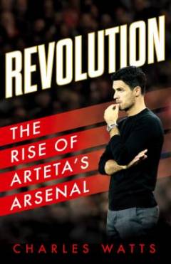 Revolution : the rise of Arteta's Arsenal