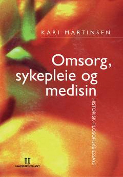 Omsorg, sykepleie og medisin : historisk-filosofiske essays