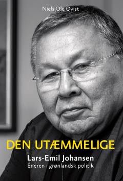 Den utæmmelige : Lars-Emil Johansen : eneren i grønlandsk politik