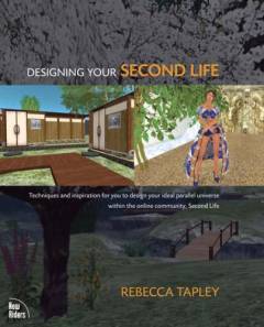 Designing your second life : techniques and inspiration for you to design your ideal parallel universe within the online community, second life